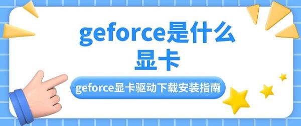 geforce是什么显卡 geforce显卡驱动下载安装指南