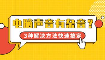 电脑声音有杂音？3种解决方法快速搞定！.jpg