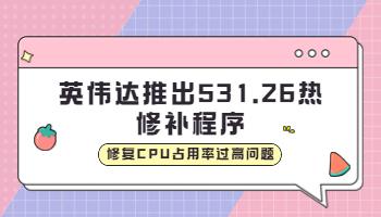 英伟达推出531.26 热修补程序，修复CPU占用率过高问题.jpg