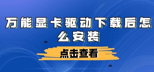 万能显卡驱动下载后怎么安装及步骤介绍