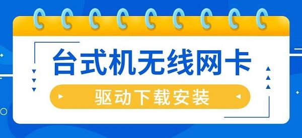 台式机无线网卡驱动怎么安装 台式机无线网卡驱动下载安装