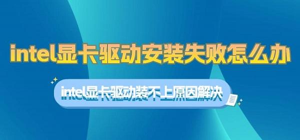 intel显卡驱动安装失败怎么办 intel显卡驱动装不上原因解决