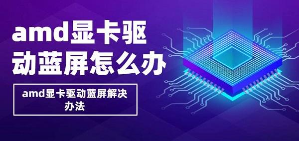 amd显卡驱动蓝屏怎么办 amd显卡驱动蓝屏解决办法