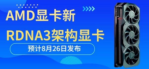 AMD显卡新RDNA3架构显卡预计8月26日发布