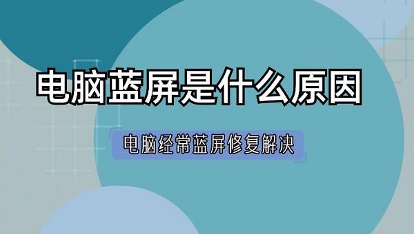 电脑蓝屏是什么原因 电脑经常蓝屏修复解决