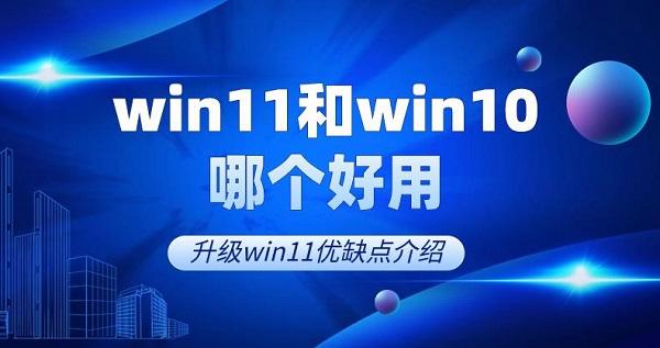 win11和win10哪个好用 升级win11优缺点介绍