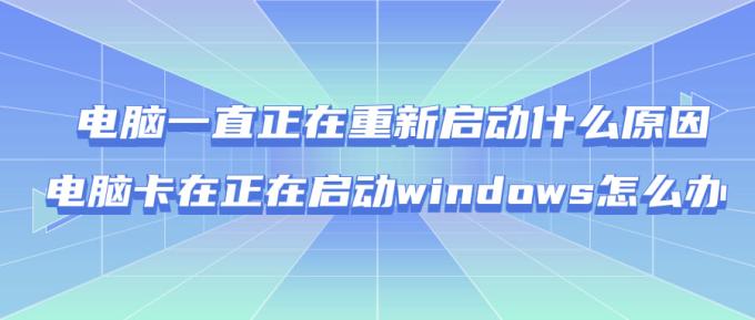 电脑一直正在重新启动什么原因 电脑卡在正在启动windows怎么办