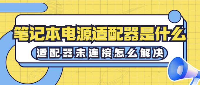 笔记本电源适配器是什么 适配器未连接怎么解决