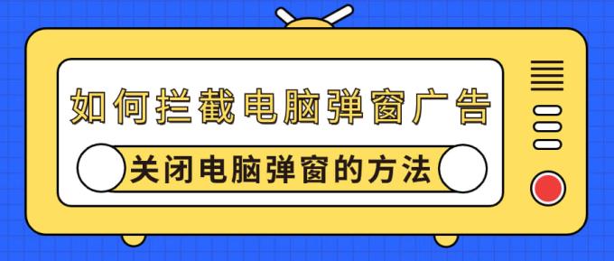 如何拦截电脑弹窗广告 关闭电脑弹窗的方法