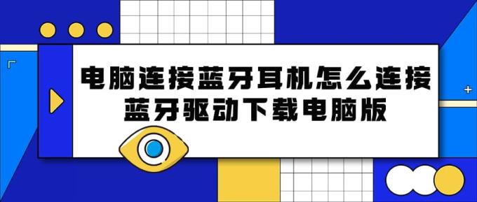 电脑连接蓝牙耳机怎么连接 蓝牙驱动下载电脑版