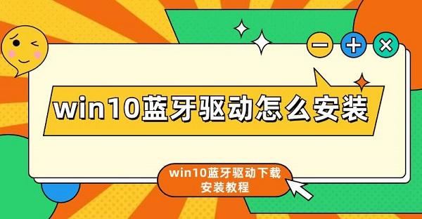 win10蓝牙驱动怎么安装 win10蓝牙驱动下载安装教程介绍