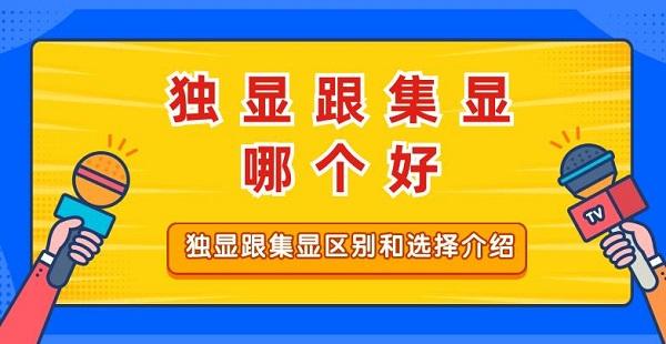 独显跟集显哪个好 独显跟集显区别和选择介绍