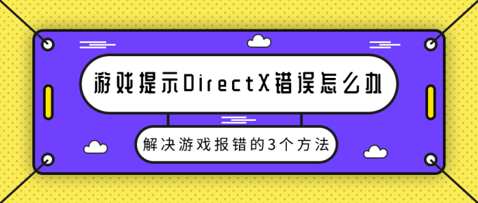 游戏提示DirectX错误怎么办 解决游戏报错的3个方法