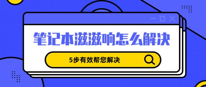 笔记本滋滋响怎么解决 5步有效帮您解决