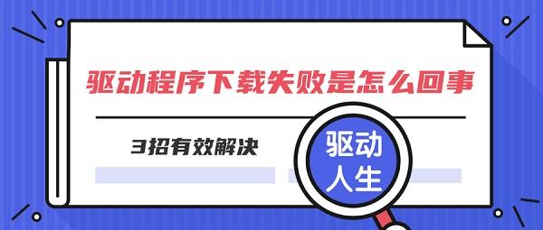 驱动程序下载失败是怎么回事 3招有效解决