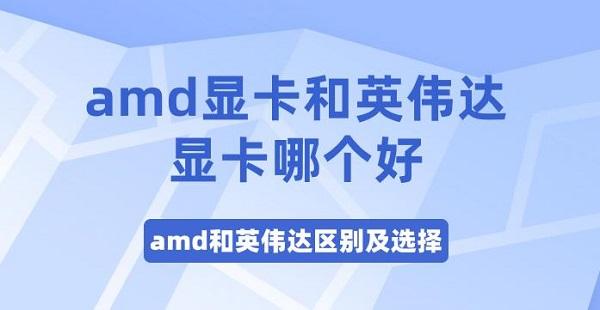 amd显卡和英伟达显卡哪个好 amd和英伟达区别及选择