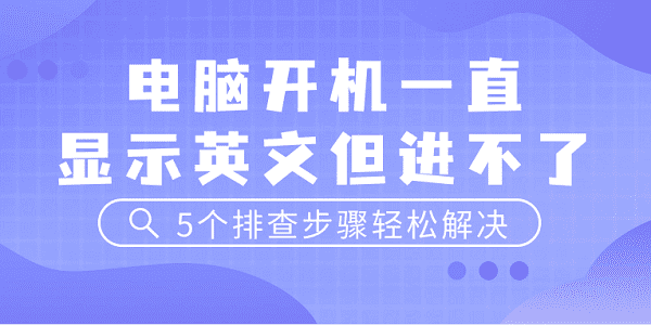 电脑开机一直显示英文但进不了 5个排查步骤轻松解决