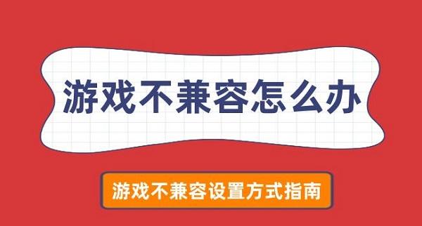 游戏不兼容怎么办 游戏不兼容设置方式指南