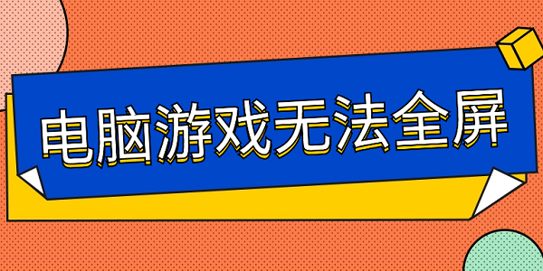 电脑游戏无法全屏 6步帮你解决游戏无法全屏