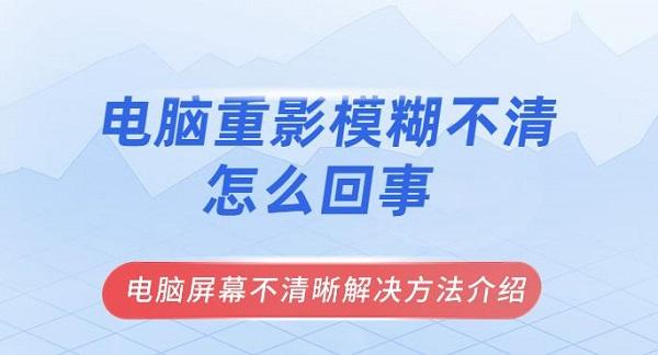 电脑重影模糊不清怎么回事 电脑屏幕不清晰解决方法介绍