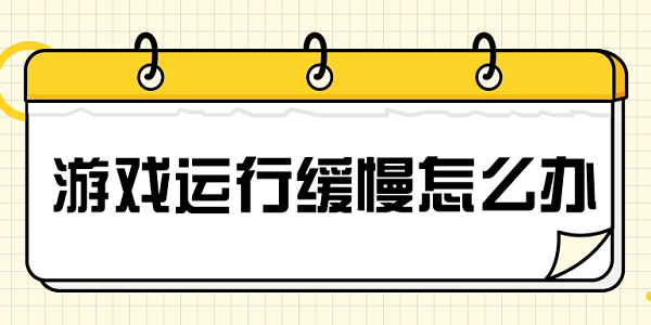 游戏运行缓慢怎么办 解决游戏加载慢的方法