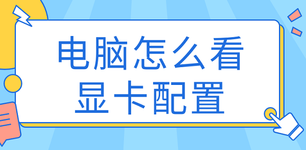 电脑怎么看显卡配置 查看显卡型号方法大全