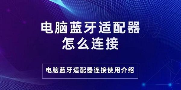 电脑蓝牙适配器怎么连接 电脑蓝牙适配器连接使用介绍