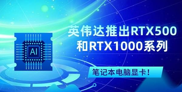 英伟达推出RTX500和RTX1000系列笔记本电脑显卡！