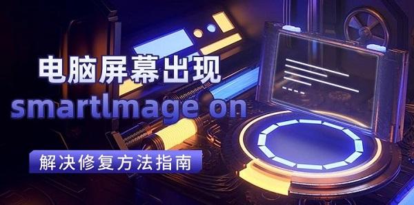 电脑屏幕出现smartlmage on解决修复方法指南