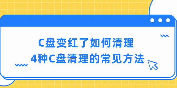 c盘变红了如何清理 4种c盘清理的常见方法