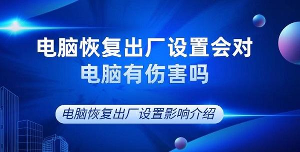 电脑恢复出厂设置会对电脑有伤害吗 电脑恢复出厂设置影响介绍