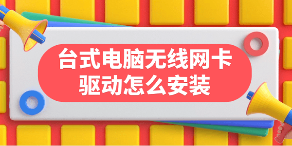 台式电脑无线网卡驱动怎么安装 台式电脑无线网卡驱动下载步骤指南