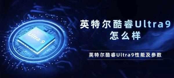 英特尔酷睿Ultra9怎么样 英特尔酷睿Ultra9性能及参数介绍