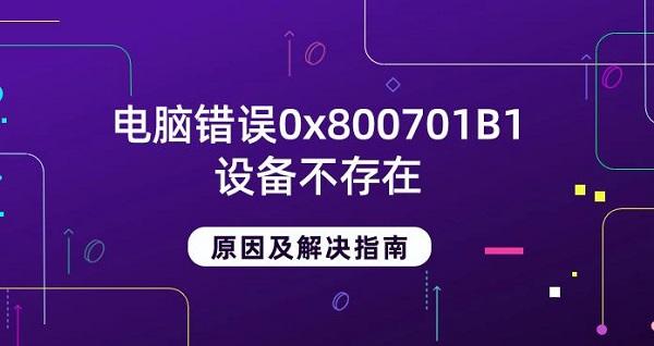 电脑错误0x800701B1设备不存在原因及解决指南