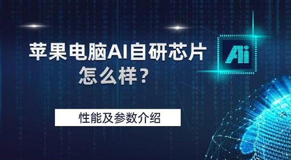 苹果电脑AI自研芯片怎么样？性能及参数介绍