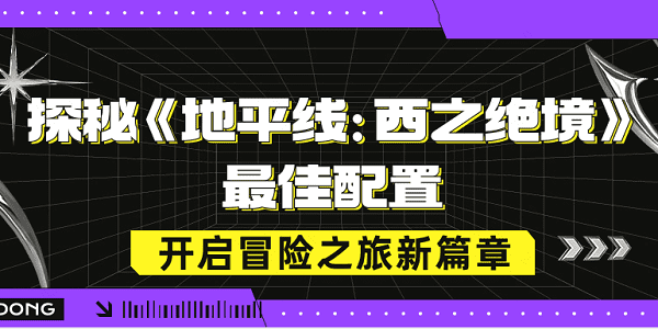 探秘《地平线：西之绝境》最佳配置，开启冒险之旅新篇章