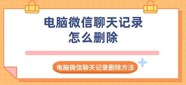 电脑微信聊天记录怎么删除 电脑微信聊天记录删除方法指南