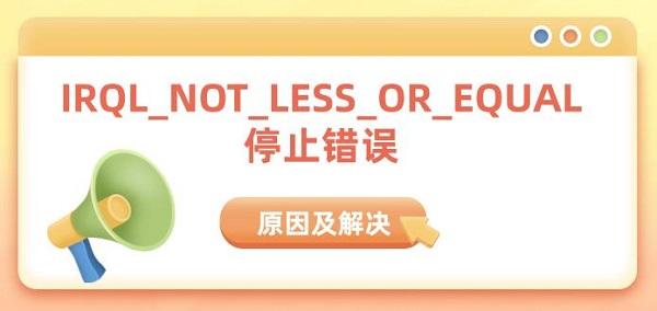 IRQL_NOT_LESS_OR_EQUAL停止错误原因及解决