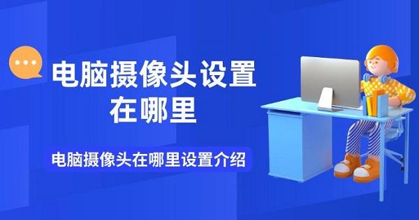 电脑摄像头设置在哪里 电脑摄像头在哪里设置介绍