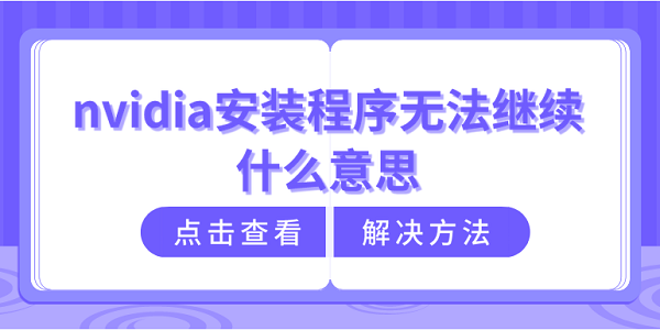 nvidia安装程序无法继续什么意思？nvidia安装程序无法继续解决方法介绍