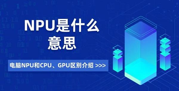 NPU是什么意思 电脑NPU和CPU、GPU区别介绍