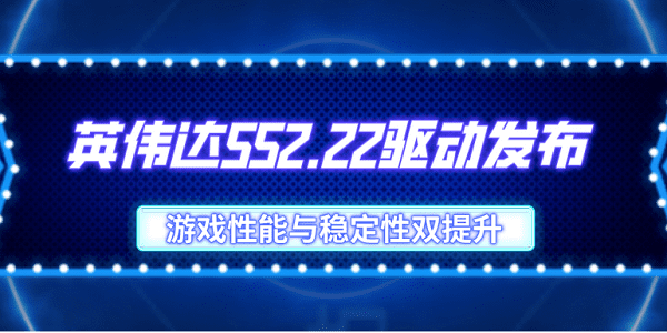 英伟达552.22驱动发布：游戏性能与稳定性双提升