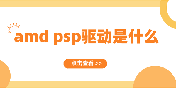 amd psp驱动是什么？AMD PSP驱动常见问题及解决方案介绍