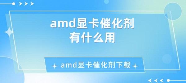 amd显卡催化剂有什么用 amd显卡催化剂下载