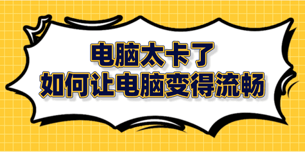 电脑太卡了 如何让电脑变得流畅？笔记本电脑卡顿解决方法大全