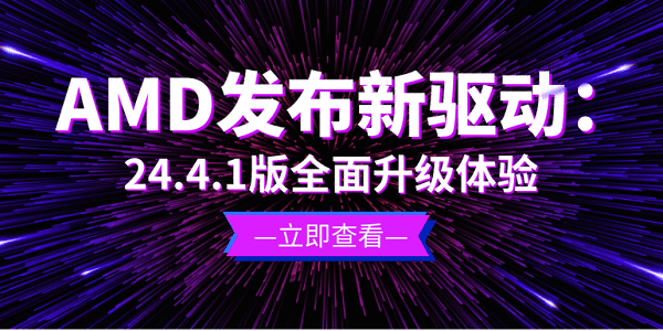 AMD发布新驱动：24.4.1版全面升级体验