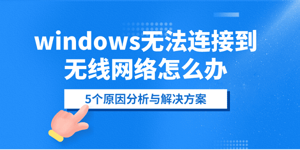 windows无法连接到无线网络怎么办？5个原因分析与解决方案