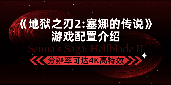 《地狱之刃2塞娜的传说》游戏配置介绍，分辨率可达4K高特效