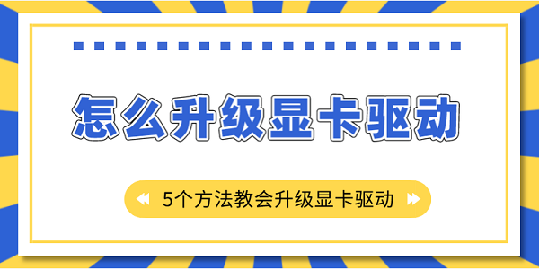 怎么升级显卡驱动？5个方法教会升级显卡驱动