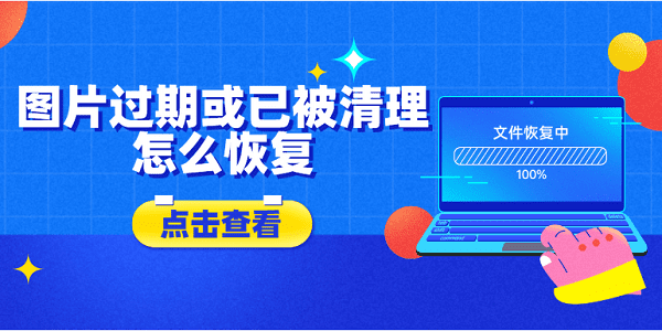 图片过期或已被清理怎么恢复？5种方法教会你